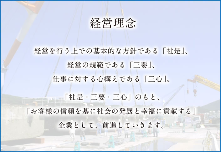 経営理念
経営を行う上での基本的な方針である「社是」、経営の規範である「三要」、仕事に対する心構えである「三心」。
「社是・三要・三心」のもと、「お客様の信頼を基に社会の発展と幸福に貢献する」企業として、前進していきます。